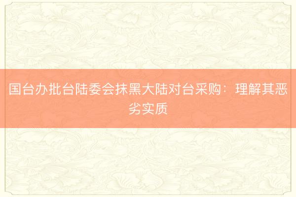 国台办批台陆委会抹黑大陆对台采购：理解其恶劣实质