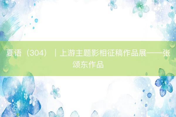 夏语（304）｜上游主题影相征稿作品展——张颂东作品