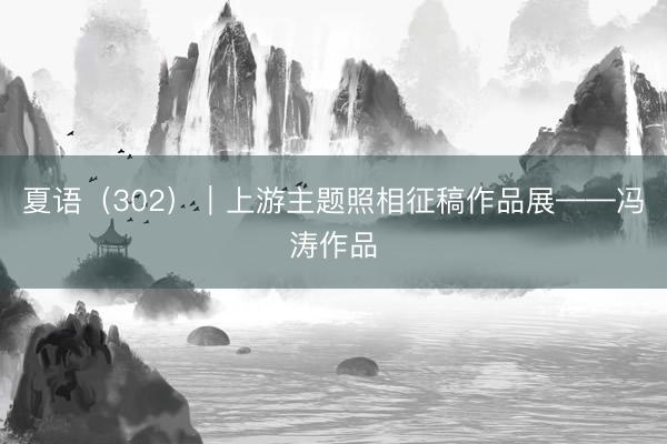 夏语（302）｜上游主题照相征稿作品展——冯涛作品